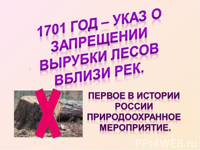1701 год – указ о запрещении вырубки лесов вблизи рек. Первое в истории России природоохранное мероприятие.