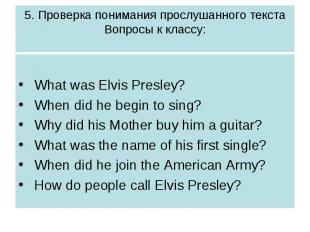 5. Проверка понимания прослушанного текстаВопросы к классу: What was Elvis Presl