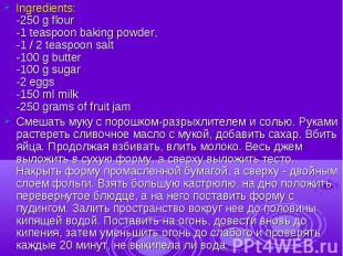 Ingredients:-250 g flour-1 teaspoon baking powder,-1 / 2 teaspoon salt-100 g but