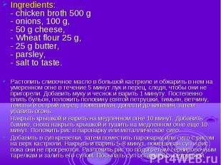 Ingredients:- chicken broth 500 g- onions, 100 g,- 50 g cheese,- Wheat flour 25