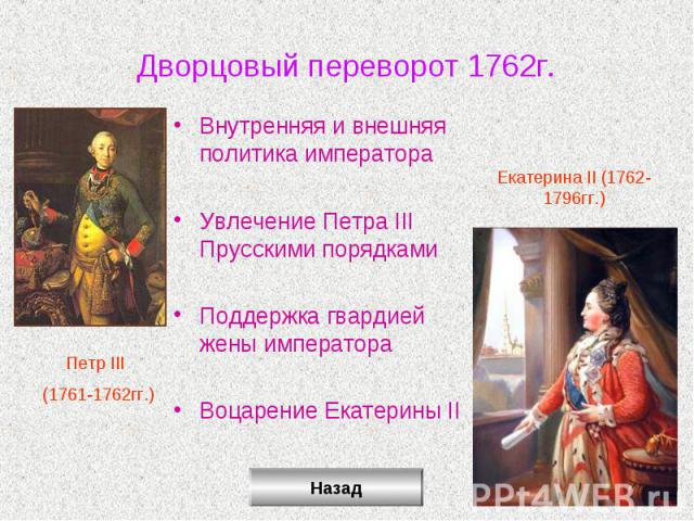 Дворцовый переворот 1762г.Внутренняя и внешняя политика императораУвлечение Петра III Прусскими порядкамиПоддержка гвардией жены императораВоцарение Екатерины II