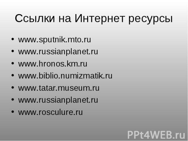 Ссылки на Интернет ресурсы www.sputnik.mto.ru www.russianplanet.ru www.hronos.km.ru www.biblio.numizmatik.ru www.tatar.museum.ru www.russianplanet.ru www.rosculure.ru
