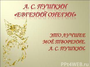 А. С. Пушкин «Евгений Онегин» Это лучшее моё творение.А. С. Пушкин.