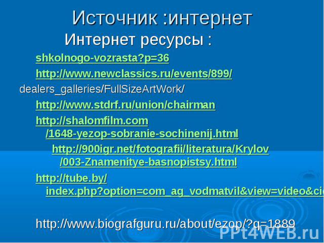Источник :интернет Интернет ресурсы :shkolnogo-vozrasta?p=36 http://www.newclassics.ru/events/899/ dealers_galleries/FullSizeArtWork/ http://www.stdrf.ru/union/chairman http://shalomfilm.com/1648-yezop-sobranie-sochinenij.html http://900igr.net/foto…