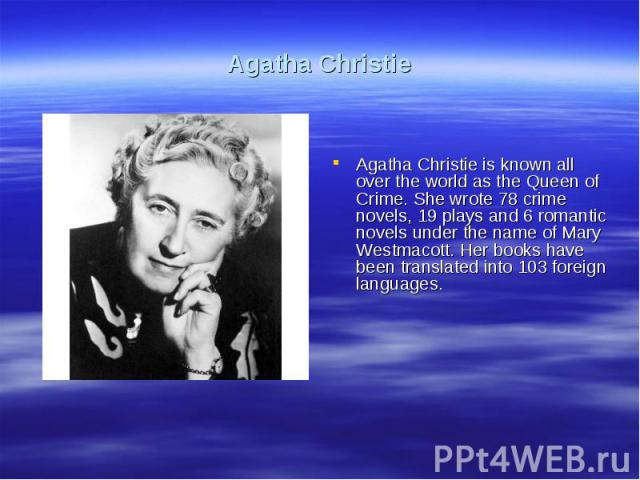 Agatha ChristieAgatha Christie is known all over the world as the Queen of Crime. She wrote 78 crime novels, 19 plays and 6 romantic novels under the name of Mary Westmacott. Her books have been translated into 103 foreign languages.