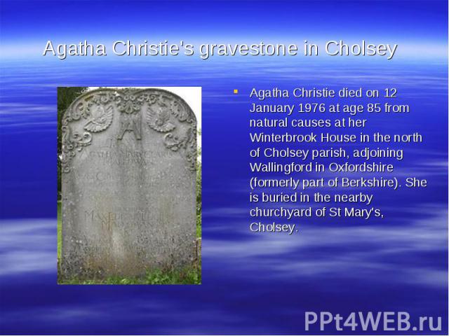 Agatha Christie's gravestone in CholseyAgatha Christie died on 12 January 1976 at age 85 from natural causes at her Winterbrook House in the north of Cholsey parish, adjoining Wallingford in Oxfordshire (formerly part of Berkshire). She is buried in…