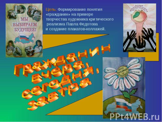 Цель: Формирование понятия «гражданин» на примере творчества художника критического реализма Павла Федотова и создание плакатов-коллажей. Гражданин вчера,сегодня,завтра