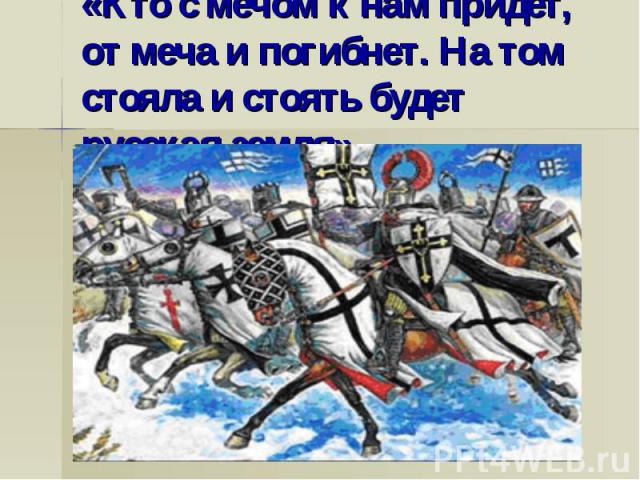 «Кто с мечом к нам придет, от меча и погибнет. На том стояла и стоять будет русская земля»
