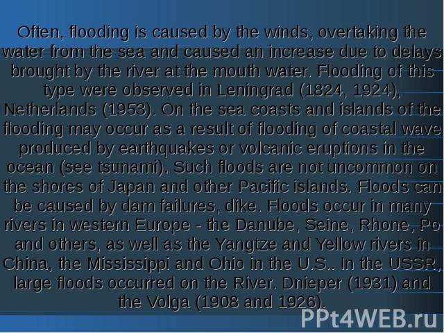 Often, flooding is caused by the winds, overtaking the water from the sea and caused an increase due to delays brought by the river at the mouth water. Flooding of this type were observed in Leningrad (1824, 1924), Netherlands (1953). On the sea coa…