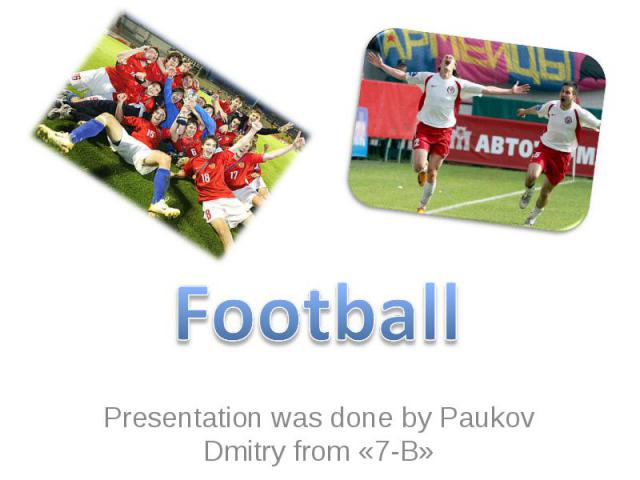 Football Presentation was done by Paukov Dmitry from «7-B»