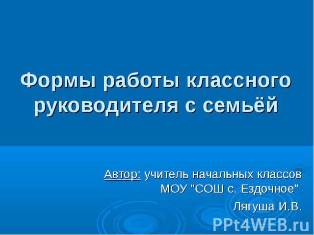 Формы работы классного руководителя с семьёй Автор: учитель начальных классов МОУ 