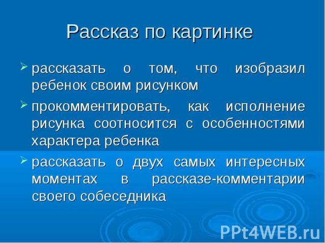 Рассказ по картинке рассказать о том, что изобразил ребенок своим рисункомпрокомментировать, как исполнение рисунка соотносится с особенностями характера ребенкарассказать о двух самых интересных моментах в рассказе-комментарии своего собеседника