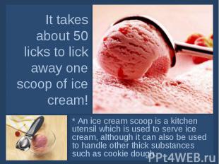 It takes about 50 licks to lick away one scoop of ice cream! * An ice cream scoo