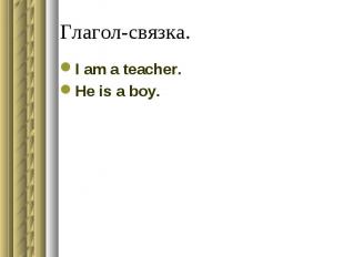 Глагол-связка. I am a teacher.He is a boy.