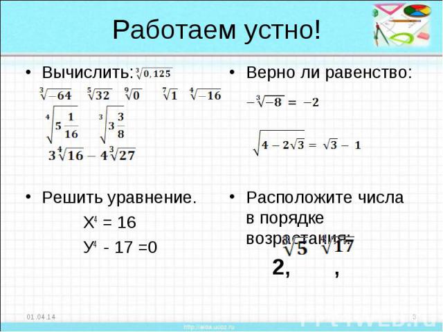 Работаем устно! Вычислить:Решить уравнение. Х4 = 16 У4 - 17 =0 Верно ли равенство:Расположите числа в порядке возрастания: 2, ,