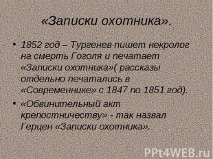 «Записки охотника».1852 год – Тургенев пишет некролог на смерть Гоголя и печатае