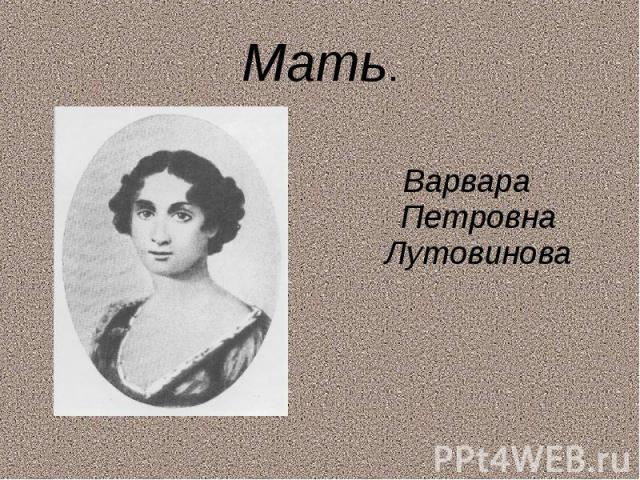 Мать.Варвара Петровна Лутовинова