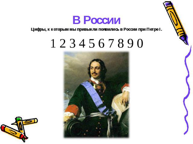 В РоссииЦифры, к которым мы привыкли появились в России при Петре I.1 2 3 4 5 6 7 8 9 0