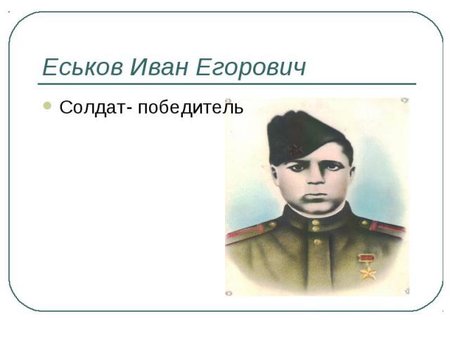 Еськов Иван ЕгоровичСолдат- победитель