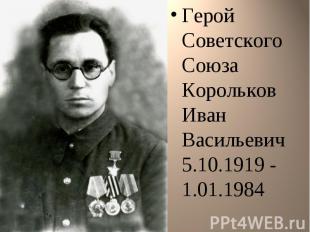 Герой Советского Союза Корольков Иван Васильевич 5.10.1919 - 1.01.1984