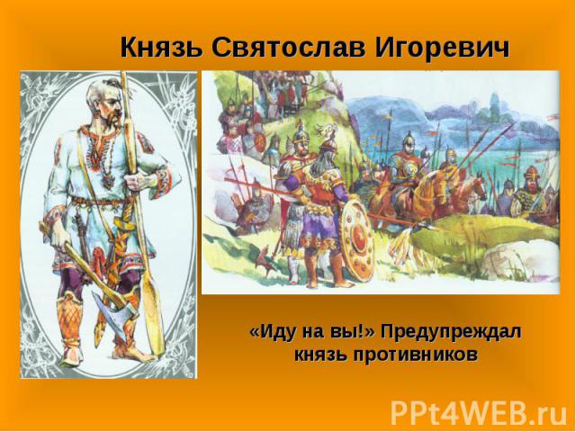 Князь Святослав Игоревич«Иду на вы!» Предупреждал князь противников