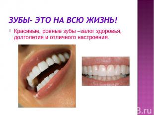 Зубы- это на всю жизнь!Красивые, ровные зубы –залог здоровья, долголетия и отлич