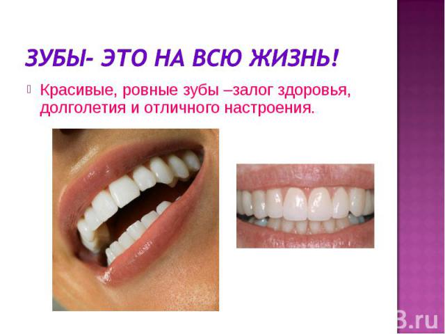 Зубы- это на всю жизнь!Красивые, ровные зубы –залог здоровья, долголетия и отличного настроения.