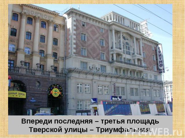 Впереди последняя – третья площадь Тверской улицы – Триумфальная.