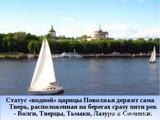 Статус «водной» царицы Поволжья держит сама Тверь, расположенная на берегах сразу пяти рек - Волги, Тверцы, Тьмаки, Лазури и Соминки.