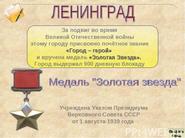 ЛЕНИНГРАДЗа подвиг во времяВеликой Отечественной войны этому городу присвоено почётное звание «Город – герой» и вручена медаль «Золотая Звезда». Город выдержал 900 дневную блокадуМедаль 