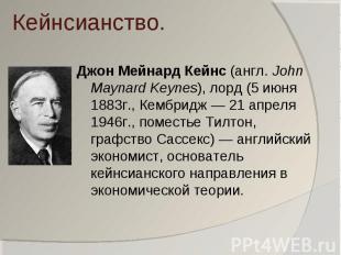 Кейнсианство. Джон Мейнард Кейнс (англ. John Maynard Keynes), лорд (5 июня 1883г