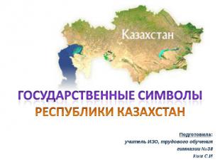 Государственные символы Республики Казахстан Подготовила:учитель ИЗО, трудового
