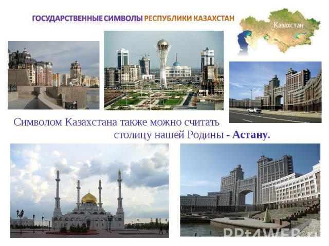 Государственные символы РЕСПУБЛИКИ КАЗАХСТАНСимволом Казахстана также можно считать столицу нашей Родины - Астану.