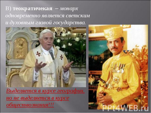 В) теократичекая – монарх одновременно является светским и духовным главой государства. Выделяется в курсе географии, но не выделяется в курсе обществознания!!!