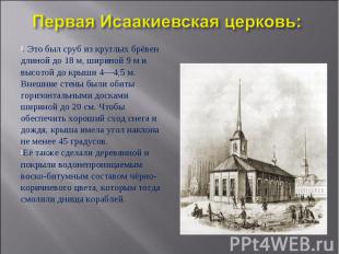 Первая Исаакиевская церковь:. Это был сруб из круглых брёвен длиной до 18 м, шир