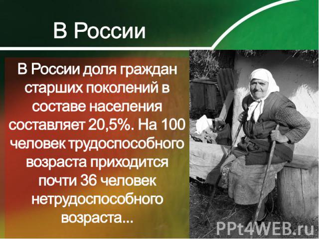 В РоссииВ России доля граждан старших поколений в составе населения составляет 20,5%. На 100 человек трудоспособного возраста приходится почти 36 человек нетрудоспособного возраста...