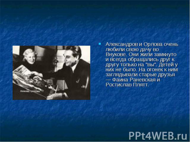 Александров и Орлова очень любили свою дачу во Внукове. Они жили замкнуто и всегда обращались друг к другу только на 