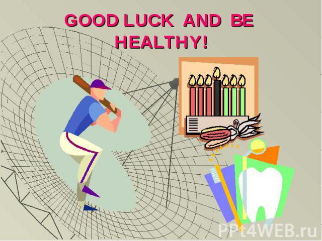 GOOD LUCK AND BE HEALTHY!