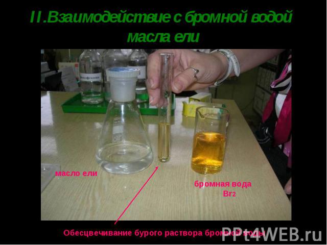 II.Взаимодействие с бромной водой масла елиОбесцвечивание бурого раствора бромной воды