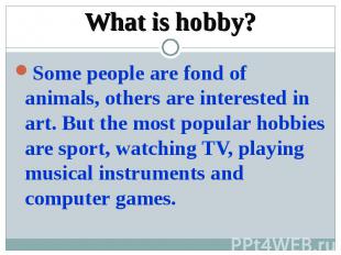 What is hobby?Some people are fond of animals, others are interested in art. But