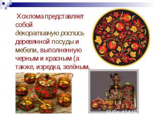 Хохлома представляет собой декоративную роспись деревянной посуды и мебели, выпо