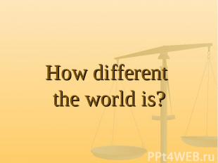 How different the world is?