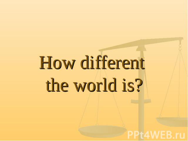 How different the world is?