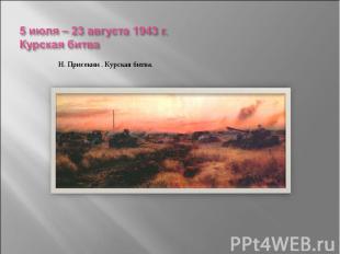 5 июля – 23 августа 1943 г.Курская битва Н. Присекин . Курская битва.