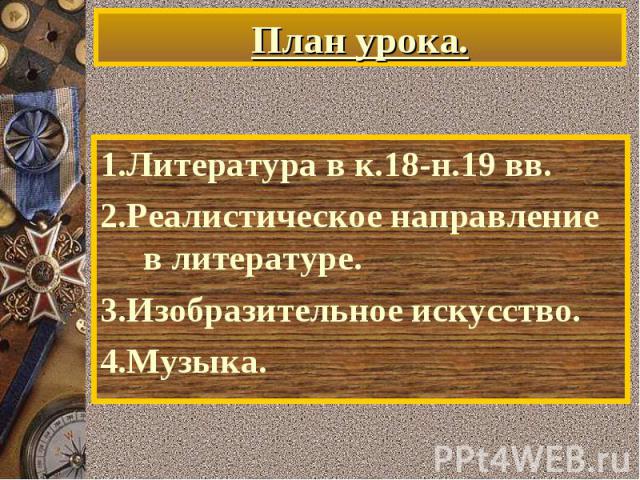 План урока. 1.Литература в к.18-н.19 вв.2.Реалистическое направление в литературе.3.Изобразительное искусство.4.Музыка.