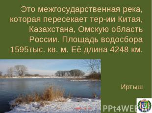Это межгосударственная река, которая пересекает тер-ии Китая, Казахстана, Омскую