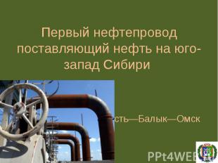 Усть—Балык—ОмскПервый нефтепровод поставляющий нефть на юго-запад Сибири