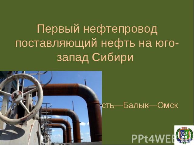 Усть—Балык—ОмскПервый нефтепровод поставляющий нефть на юго-запад Сибири