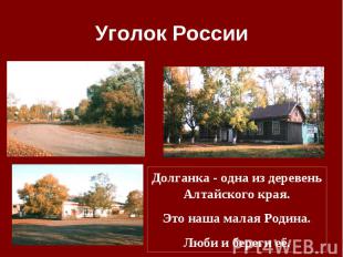 Уголок России Долганка - одна из деревень Алтайского края.Это наша малая Родина.
