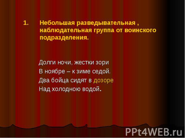 Небольшая разведывательная , наблюдательная группа от воинского подразделения.Долги ночи, жестки зориВ ноябре – к зиме седой.Два бойца сидят в дозореНад холодною водой.